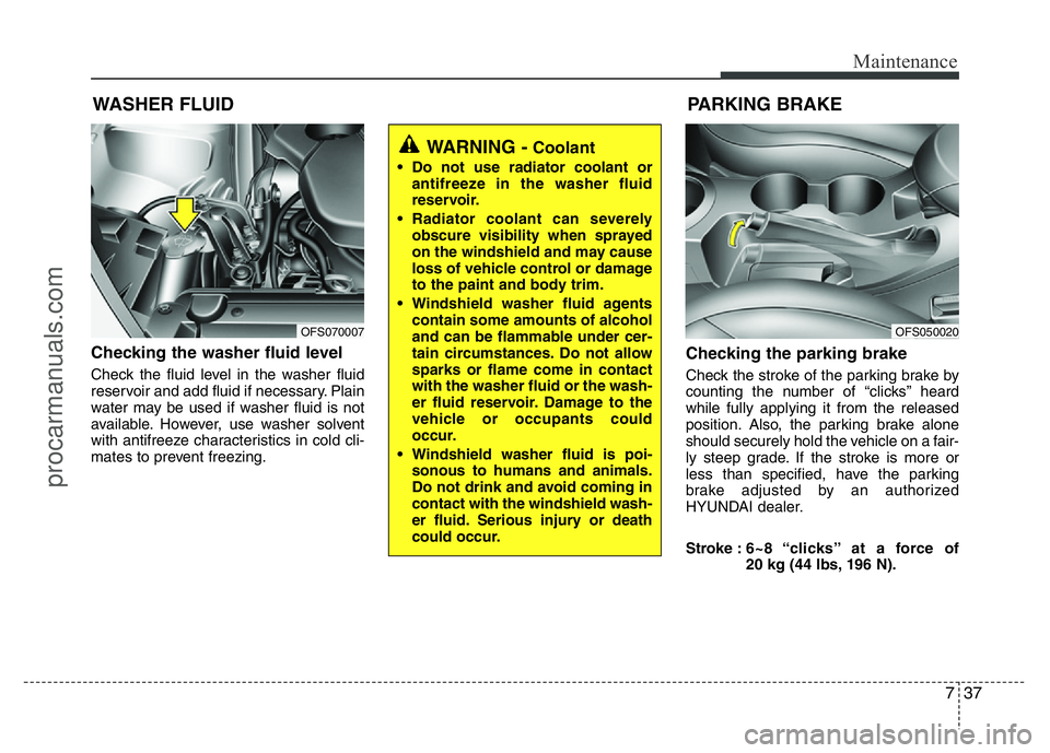 HYUNDAI VELOSTER 2011 Owners Manual 737
Maintenance
WASHER FLUID
Checking the washer fluid level
Check the fluid level in the washer fluid
reservoir and add fluid if necessary. Plain
water may be used if washer fluid is not
available. HYUNDAI VELOSTER 2011 Owners Manual 737
Maintenance
WASHER FLUID
Checking the washer fluid level
Check the fluid level in the washer fluid
reservoir and add fluid if necessary. Plain
water may be used if washer fluid is not
available.