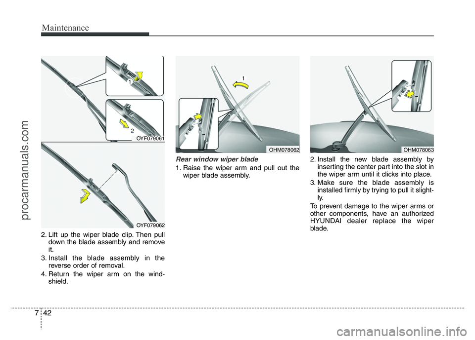 HYUNDAI VELOSTER 2011 Owners Manual Maintenance
42 7
2. Lift up the wiper blade clip. Then pull
down the blade assembly and remove
it.
3. Install the blade assembly in the
reverse order of removal.
4. Return the wiper arm on the wind-
s HYUNDAI VELOSTER 2011 Owners Manual Maintenance
42 7
2. Lift up the wiper blade clip. Then pull
down the blade assembly and remove
it.
3. Install the blade assembly in the
reverse order of removal.
4. Return the wiper arm on the wind-
s