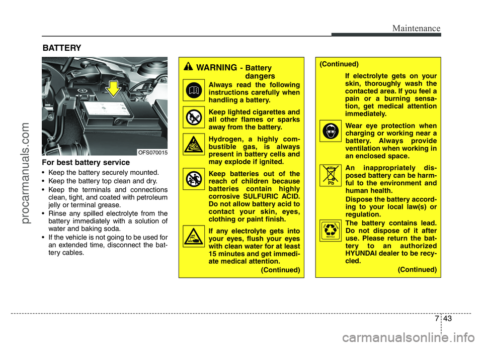 HYUNDAI VELOSTER 2011 Owners Manual 743
Maintenance
BATTERY
For best battery service
• Keep the battery securely mounted.
• Keep the battery top clean and dry.
• Keep the terminals and connections
clean, tight, and coated with pet HYUNDAI VELOSTER 2011 Owners Manual 743
Maintenance
BATTERY
For best battery service
• Keep the battery securely mounted.
• Keep the battery top clean and dry.
• Keep the terminals and connections
clean, tight, and coated with pet