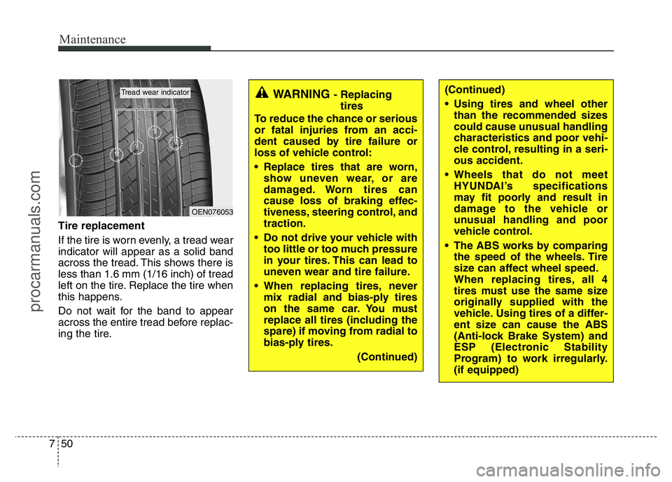 HYUNDAI VELOSTER 2011 Owners Manual Maintenance
50 7
Tire replacement
If the tire is worn evenly, a tread wear
indicator will appear as a solid band
across the tread. This shows there is
less than 1.6 mm (1/16 inch) of tread
left on the HYUNDAI VELOSTER 2011 Owners Manual Maintenance
50 7
Tire replacement
If the tire is worn evenly, a tread wear
indicator will appear as a solid band
across the tread. This shows there is
less than 1.6 mm (1/16 inch) of tread
left on the