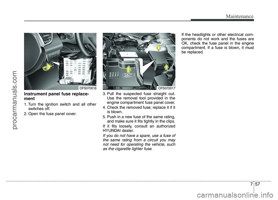 HYUNDAI VELOSTER 2011 Owners Manual 757
Maintenance
Instrument panel fuse replace-
ment
1. Turn the ignition switch and all other
switches off.
2. Open the fuse panel cover.3. Pull the suspected fuse straight out.
Use the removal tool p HYUNDAI VELOSTER 2011 Owners Manual 757
Maintenance
Instrument panel fuse replace-
ment
1. Turn the ignition switch and all other
switches off.
2. Open the fuse panel cover.3. Pull the suspected fuse straight out.
Use the removal tool p