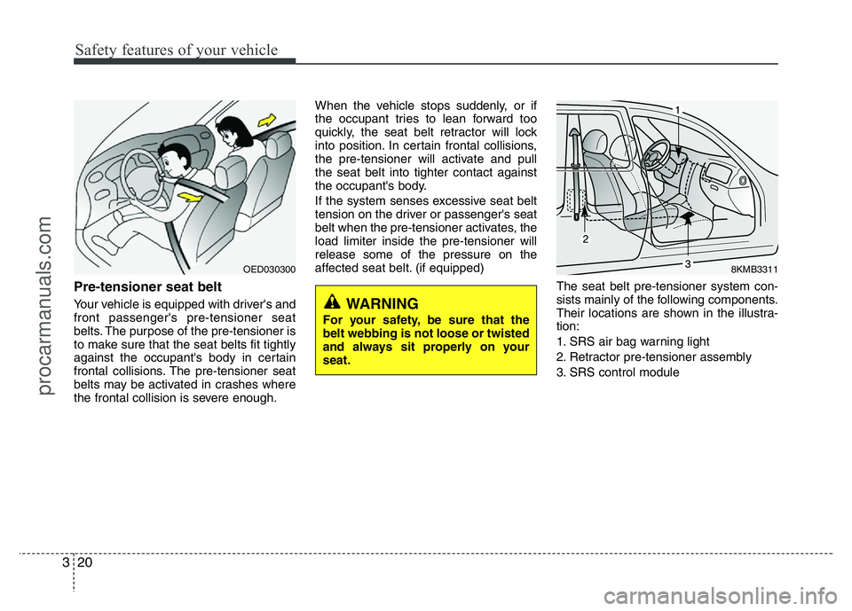 HYUNDAI VELOSTER 2011 Owners Guide Safety features of your vehicle
20 3
Pre-tensioner seat belt
Your vehicle is equipped with driver's and
front passenger's pre-tensioner seat
belts. The purpose of the pre-tensioner is
to make HYUNDAI VELOSTER 2011 Owners Guide Safety features of your vehicle
20 3
Pre-tensioner seat belt
Your vehicle is equipped with driver's and
front passenger's pre-tensioner seat
belts. The purpose of the pre-tensioner is
to make