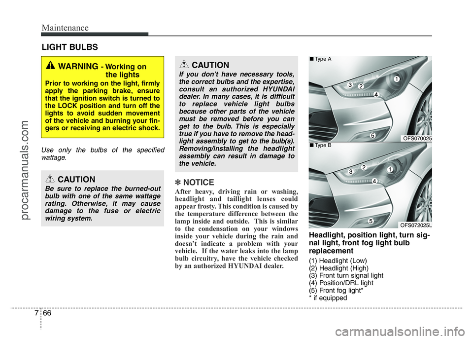 HYUNDAI VELOSTER 2011 Owners Manual Maintenance
66 7
LIGHT BULBS
Use only the bulbs of the specified
wattage.
✽NOTICE
After heavy, driving rain or washing,
headlight and taillight lenses could
appear frosty. This condition is caused b HYUNDAI VELOSTER 2011 Owners Manual Maintenance
66 7
LIGHT BULBS
Use only the bulbs of the specified
wattage.
✽NOTICE
After heavy, driving rain or washing,
headlight and taillight lenses could
appear frosty. This condition is caused b