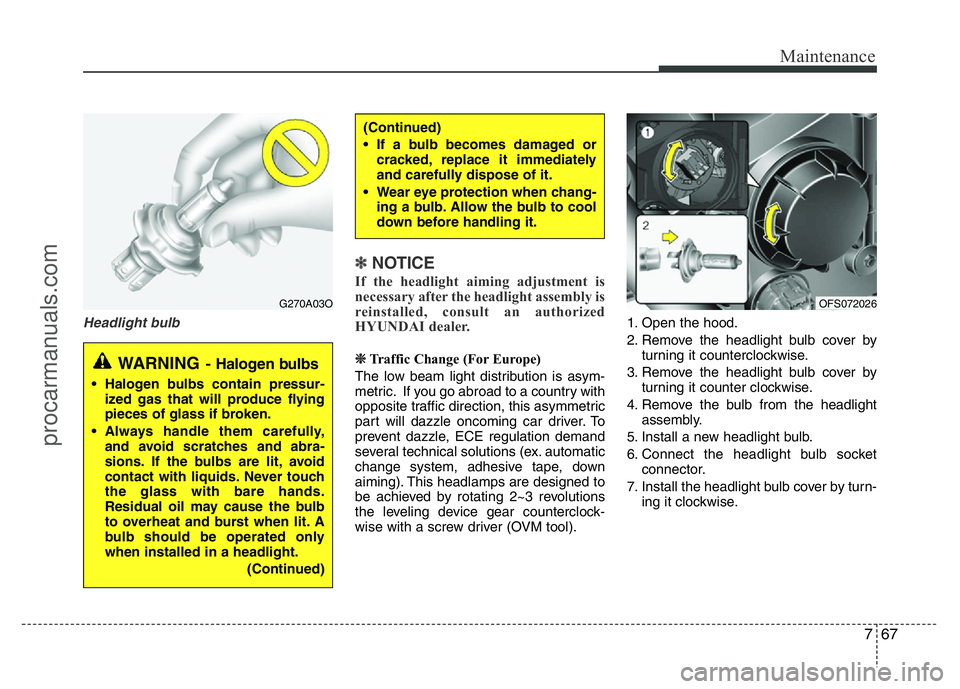 HYUNDAI VELOSTER 2011 Owners Manual 767
Maintenance
Headlight bulb
✽NOTICE
If the headlight aiming adjustment is
necessary after the headlight assembly is
reinstalled, consult an authorized
HYUNDAI dealer.
❈Traffic Change (For Europ HYUNDAI VELOSTER 2011 Owners Manual 767
Maintenance
Headlight bulb
✽NOTICE
If the headlight aiming adjustment is
necessary after the headlight assembly is
reinstalled, consult an authorized
HYUNDAI dealer.
❈Traffic Change (For Europ