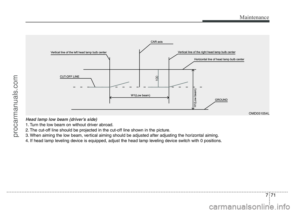 HYUNDAI VELOSTER 2011 Owners Manual 771
Maintenance
Head lamp low beam (driver’s side)
1. Turn the low beam on without driver abroad.
2. The cut-off line should be projected in the cut-off line shown in the picture.
3. When aiming th HYUNDAI VELOSTER 2011 Owners Manual 771
Maintenance
Head lamp low beam (driver’s side)
1. Turn the low beam on without driver abroad.
2. The cut-off line should be projected in the cut-off line shown in the picture.
3. When aiming th