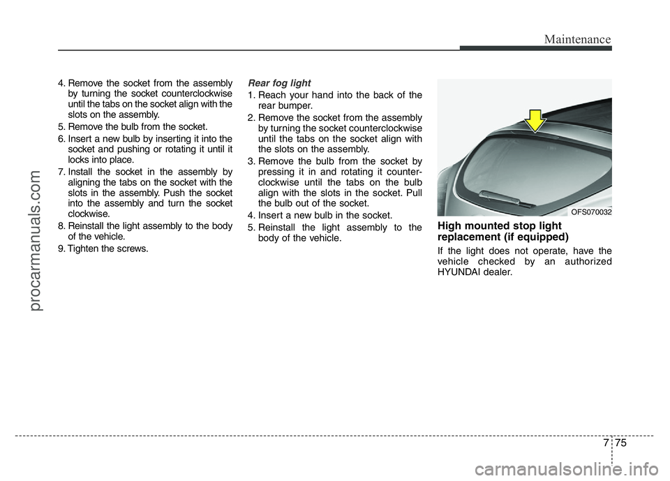 HYUNDAI VELOSTER 2011 Owners Manual 775
Maintenance
4. Remove the socket from the assembly
by turning the socket counterclockwise
until the tabs on the socket align with the
slots on the assembly.
5. Remove the bulb from the socket.
6. HYUNDAI VELOSTER 2011 Owners Manual 775
Maintenance
4. Remove the socket from the assembly
by turning the socket counterclockwise
until the tabs on the socket align with the
slots on the assembly.
5. Remove the bulb from the socket.
6.