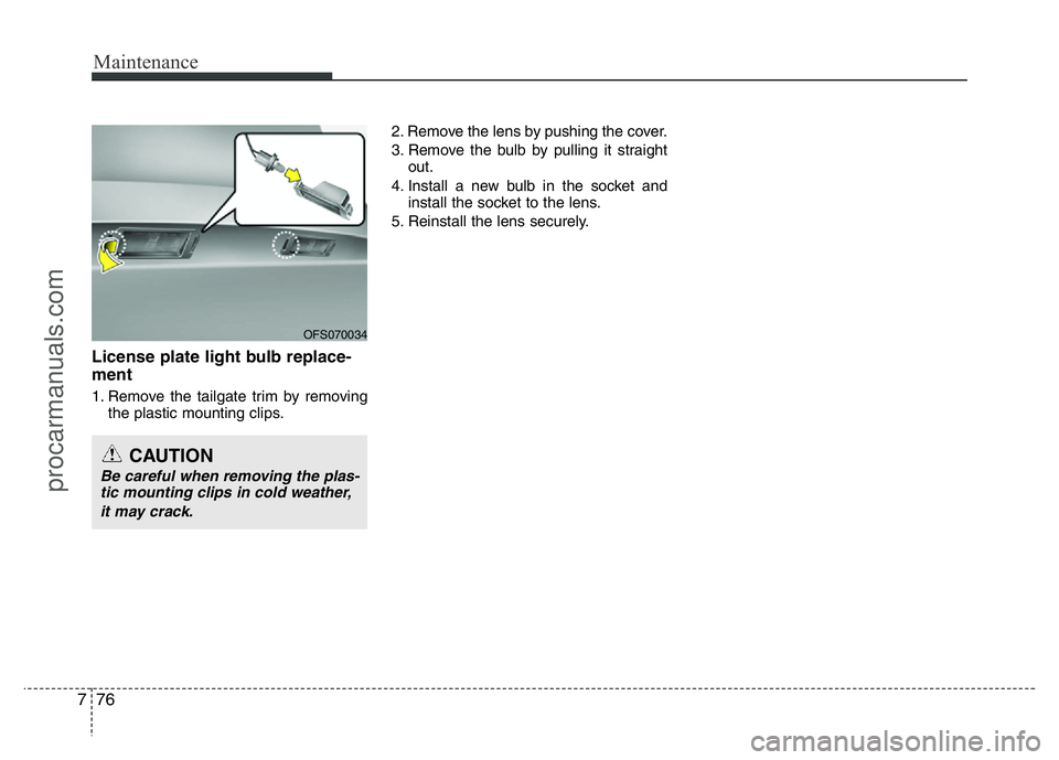 HYUNDAI VELOSTER 2011 Owners Manual Maintenance
76 7
License plate light bulb replace-
ment
1. Remove the tailgate trim by removing
the plastic mounting clips.2. Remove the lens by pushing the cover.
3. Remove the bulb by pulling it st HYUNDAI VELOSTER 2011 Owners Manual Maintenance
76 7
License plate light bulb replace-
ment
1. Remove the tailgate trim by removing
the plastic mounting clips.2. Remove the lens by pushing the cover.
3. Remove the bulb by pulling it st