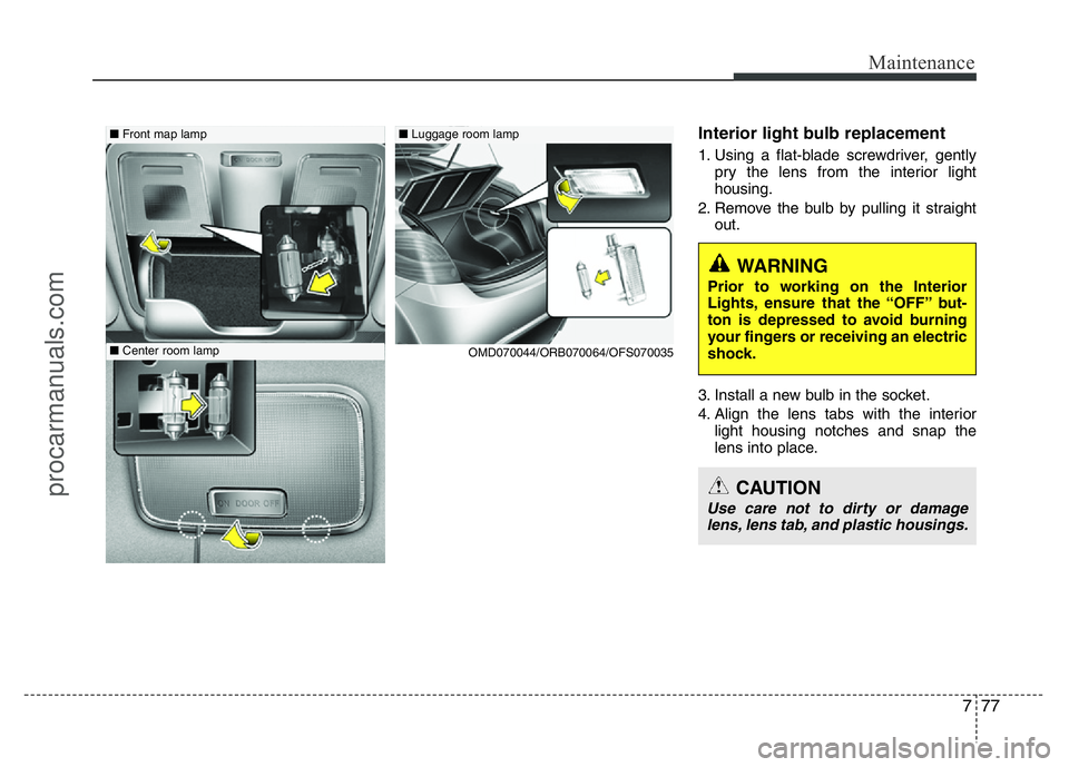 HYUNDAI VELOSTER 2011 Owners Manual 777
Maintenance
Interior light bulb replacement
1. Using a flat-blade screwdriver, gently
pry the lens from the interior light
housing.
2. Remove the bulb by pulling it straight
out.
3. Install a new HYUNDAI VELOSTER 2011 Owners Manual 777
Maintenance
Interior light bulb replacement
1. Using a flat-blade screwdriver, gently
pry the lens from the interior light
housing.
2. Remove the bulb by pulling it straight
out.
3. Install a new