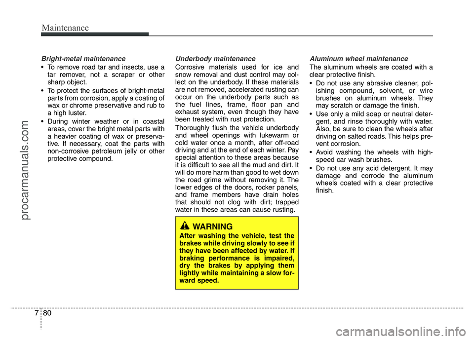 HYUNDAI VELOSTER 2011 Owners Manual Maintenance
80 7
Bright-metal maintenance
• To remove road tar and insects, use a
tar remover, not a scraper or other
sharp object.
• To protect the surfaces of bright-metal
parts from corrosion, HYUNDAI VELOSTER 2011 Owners Manual Maintenance
80 7
Bright-metal maintenance
• To remove road tar and insects, use a
tar remover, not a scraper or other
sharp object.
• To protect the surfaces of bright-metal
parts from corrosion,