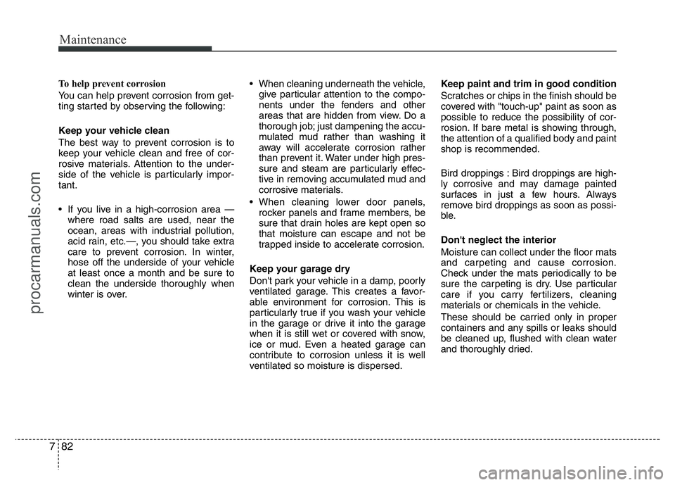 HYUNDAI VELOSTER 2011 Owners Manual Maintenance
82 7
To help prevent corrosion
You can help prevent corrosion from get-
ting started by observing the following:
Keep your vehicle clean
The best way to prevent corrosion is to
keep your v HYUNDAI VELOSTER 2011 Owners Manual Maintenance
82 7
To help prevent corrosion
You can help prevent corrosion from get-
ting started by observing the following:
Keep your vehicle clean
The best way to prevent corrosion is to
keep your v