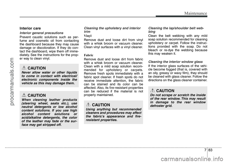 HYUNDAI VELOSTER 2011 Owners Manual 783
Maintenance
Interior care
Interior general precautions
Prevent caustic solutions such as per-
fume and cosmetic oil from contacting
the dashboard because they may cause
damage or discoloration. I HYUNDAI VELOSTER 2011 Owners Manual 783
Maintenance
Interior care
Interior general precautions
Prevent caustic solutions such as per-
fume and cosmetic oil from contacting
the dashboard because they may cause
damage or discoloration. I