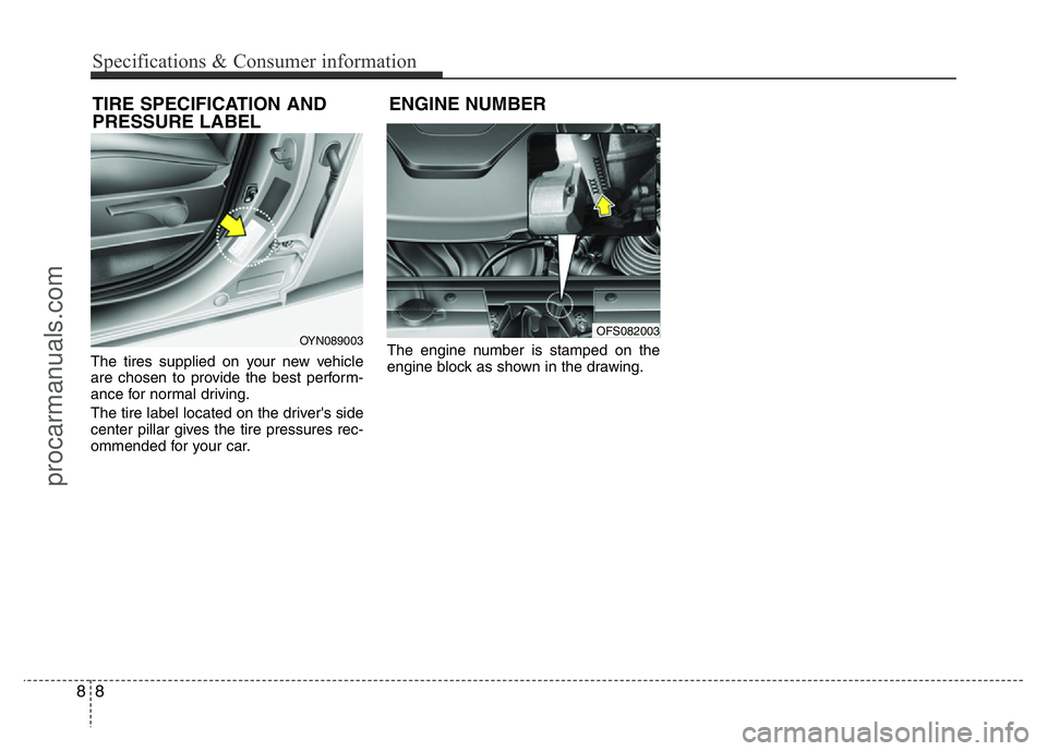HYUNDAI VELOSTER 2011  Owners Manual The tires supplied on your new vehicle
are chosen to provide the best perform-
ance for normal driving.
The tire label located on the driver's side
center pillar gives the tire pressures rec-
omme