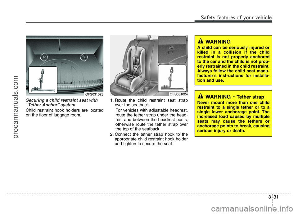 HYUNDAI VELOSTER 2011 Service Manual 331
Safety features of your vehicle
Securing a child restraint seat with
“Tether Anchor” system
Child restraint hook holders are located
on the floor of luggage room.1. Route the child restraint HYUNDAI VELOSTER 2011 Service Manual 331
Safety features of your vehicle
Securing a child restraint seat with
“Tether Anchor” system
Child restraint hook holders are located
on the floor of luggage room.1. Route the child restraint