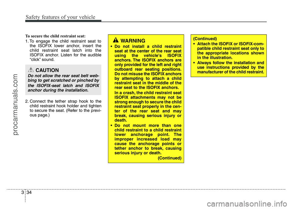HYUNDAI VELOSTER 2011 Service Manual Safety features of your vehicle
34 3
To secure the child restraint seat:
1. To engage the child restraint seat to
the ISOFIX lower anchor, insert the
child restraint seat latch into the
ISOFIX anchor. HYUNDAI VELOSTER 2011 Service Manual Safety features of your vehicle
34 3
To secure the child restraint seat:
1. To engage the child restraint seat to
the ISOFIX lower anchor, insert the
child restraint seat latch into the
ISOFIX anchor.