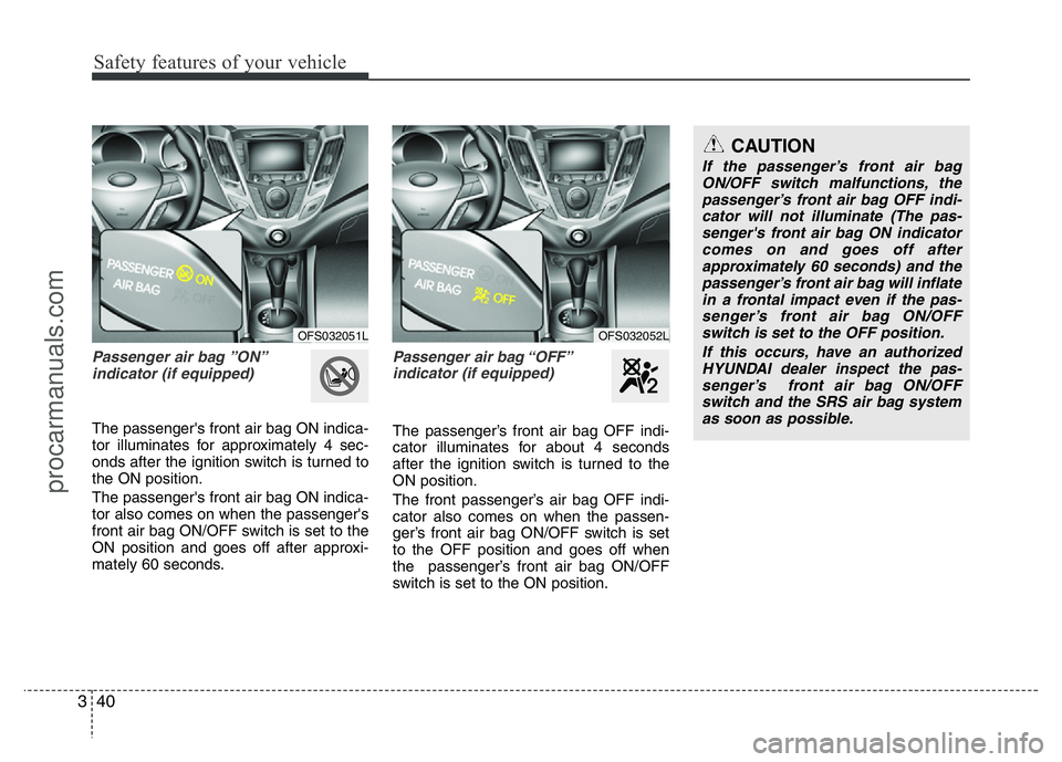 HYUNDAI VELOSTER 2011 Workshop Manual Safety features of your vehicle
40 3
Passenger air bag ”ON”
indicator (if equipped)
The passenger's front air bag ON indica-
tor illuminates for approximately 4 sec-
onds after the ignition sw