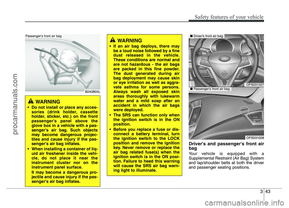 HYUNDAI VELOSTER 2011 Workshop Manual 343
Safety features of your vehicle
Driver's and passenger's front air
bag
Your vehicle is equipped with a
Supplemental Restraint (Air Bag) System
and lap/shoulder belts at both the driver
and