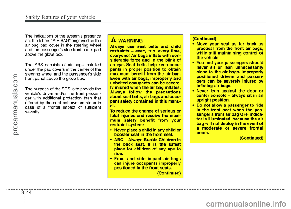 HYUNDAI VELOSTER 2011  Owners Manual Safety features of your vehicle
44 3
The indications of the system's presence
are the letters "AIR BAG" engraved on the
air bag pad cover in the steering wheel
and the passenger's side