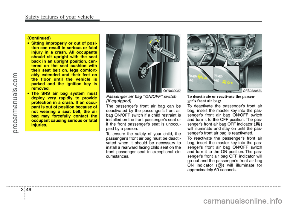 HYUNDAI VELOSTER 2011 Repair Manual Safety features of your vehicle
46 3
Passenger air bag “ON/OFF” switch
(if equipped)
The passenger’s front air bag can be
deactivated by the passenger’s front air
bag ON/OFF switch if a child 
