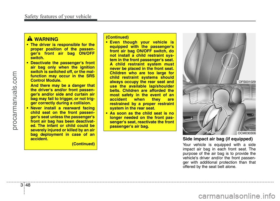 HYUNDAI VELOSTER 2011 Repair Manual Safety features of your vehicle
48 3
Side impact air bag (if equipped)
Your vehicle is equipped with a side
impact air bag in each front seat. The
purpose of the air bag is to provide the
vehicle'