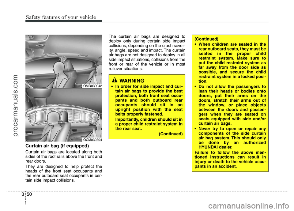 HYUNDAI VELOSTER 2011 Repair Manual Safety features of your vehicle
50 3
Curtain air bag (if equipped)
Curtain air bags are located along both
sides of the roof rails above the front and
rear doors.
They are designed to help protect the