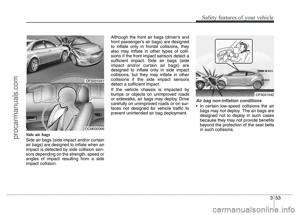 HYUNDAI VELOSTER 2011 Repair Manual 353
Safety features of your vehicle
Side air bags 
Side air bags (side impact and/or curtain
air bags) are designed to inflate when an
impact is detected by side collision sen-
sors depending on the s