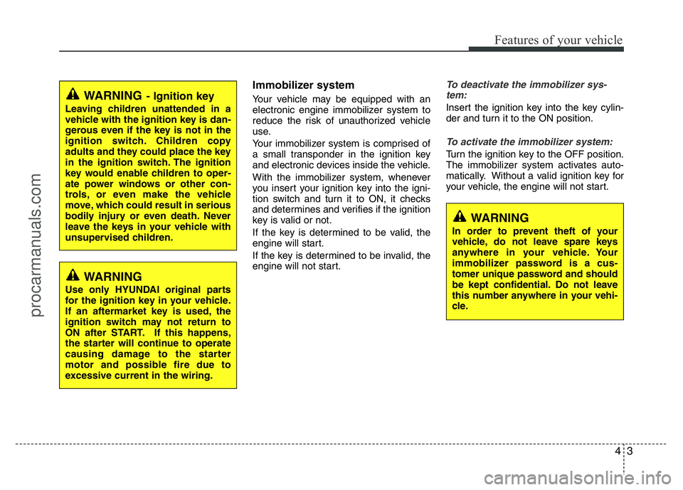 HYUNDAI VELOSTER 2011  Owners Manual 43
Features of your vehicle
Immobilizer system
Your vehicle may be equipped with an
electronic engine immobilizer system to
reduce the risk of unauthorized vehicle
use.
Your immobilizer system is comp