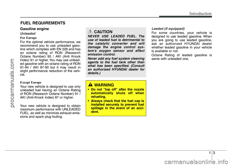 HYUNDAI VELOSTER 2011 Owners Manual 13
Introduction
Gasoline engine
Unleaded
For Europe
For the optimal vehicle performance, we
recommend you to use unleaded gaso-
line which complies with EN 228 and has
an octane rating of RON (Researc HYUNDAI VELOSTER 2011 Owners Manual 13
Introduction
Gasoline engine
Unleaded
For Europe
For the optimal vehicle performance, we
recommend you to use unleaded gaso-
line which complies with EN 228 and has
an octane rating of RON (Researc