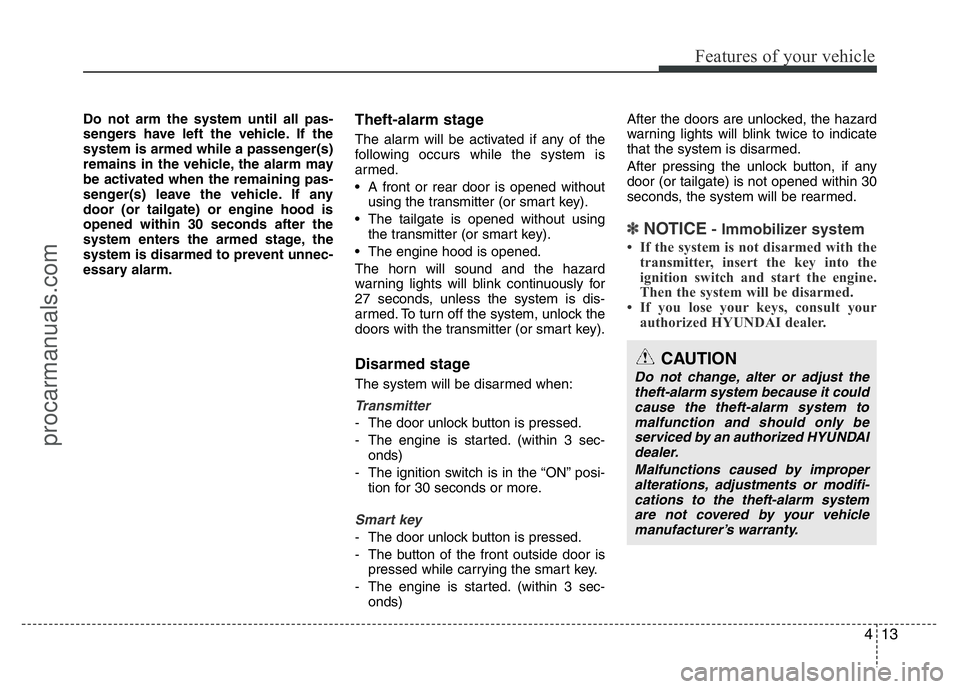 HYUNDAI VELOSTER 2011 Manual Online 413
Features of your vehicle
Do not arm the system until all pas-
sengers have left the vehicle. If the
system is armed while a passenger(s)
remains in the vehicle, the alarm may
be activated when the