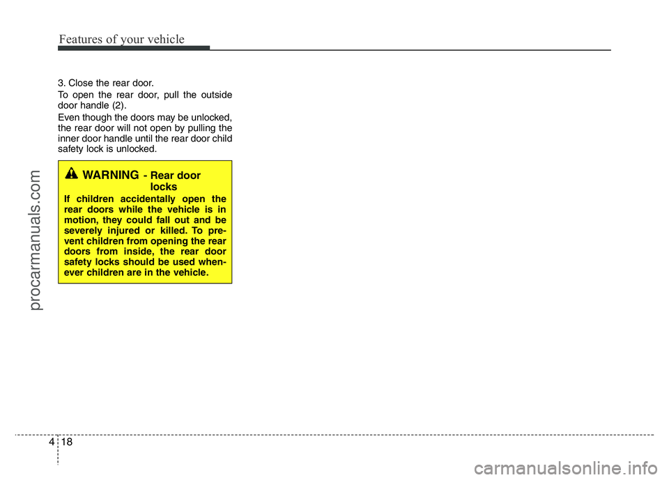 HYUNDAI VELOSTER 2011 Owners Manual Features of your vehicle
18 4
3. Close the rear door.
To open the rear door, pull the outside
door handle (2).
Even though the doors may be unlocked,
the rear door will not open by pulling the
inner d HYUNDAI VELOSTER 2011 Owners Manual Features of your vehicle
18 4
3. Close the rear door.
To open the rear door, pull the outside
door handle (2).
Even though the doors may be unlocked,
the rear door will not open by pulling the
inner d