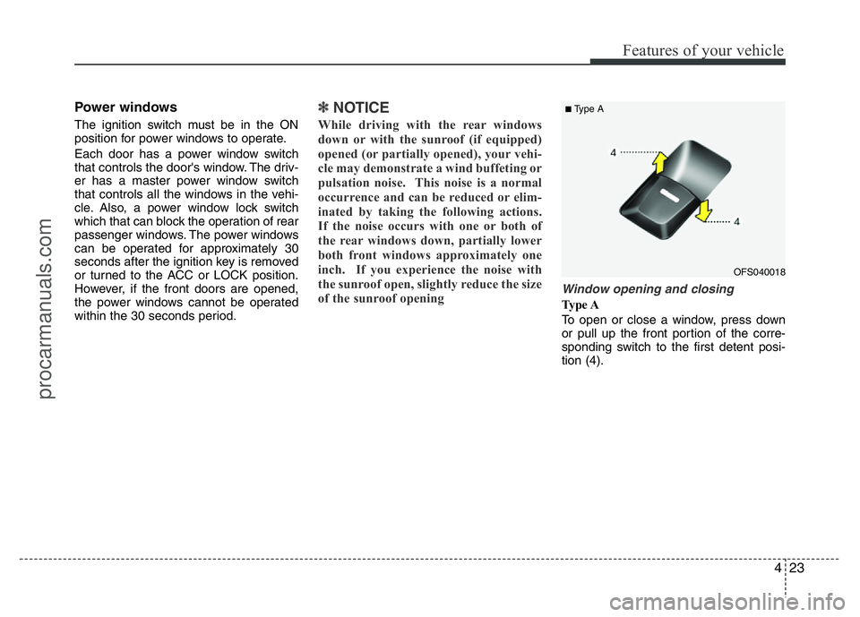 HYUNDAI VELOSTER 2011  Owners Manual 423
Features of your vehicle
Power windows
The ignition switch must be in the ON
position for power windows to operate.
Each door has a power window switch
that controls the door's window. The dri