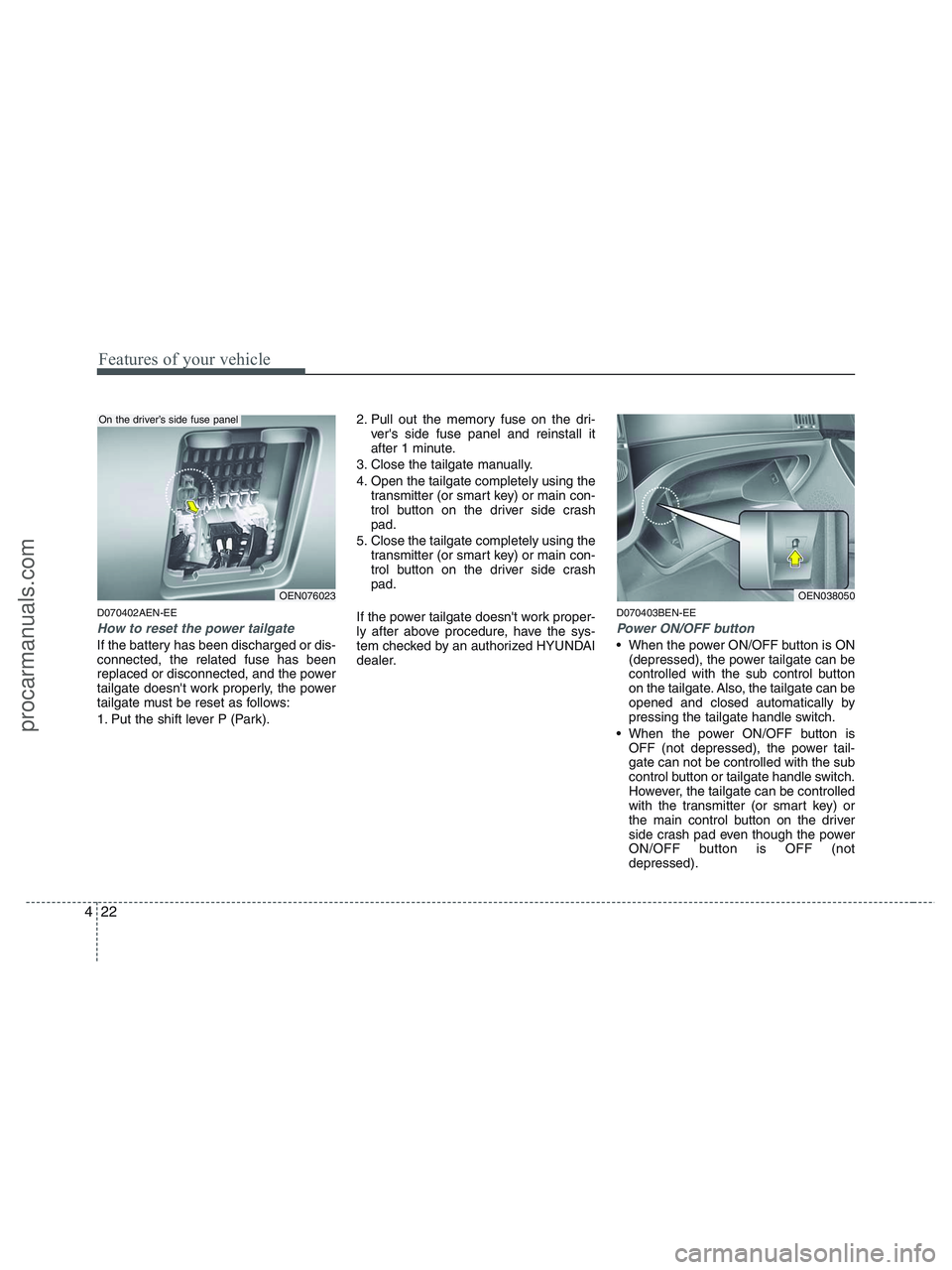 HYUNDAI VERACRUZ 2010  Owners Manual Features of your vehicle
22 4
D070402AEN-EE
How to reset the power tailgate
If the battery has been discharged or dis-
connected, the related fuse has been
replaced or disconnected, and the power
tail