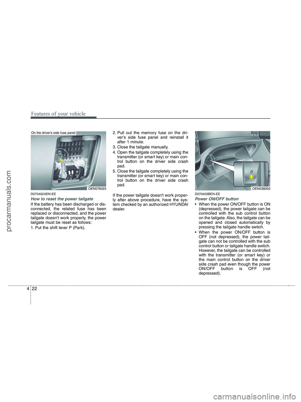 HYUNDAI VERACRUZ 2010 Owners Manual Features of your vehicle
22 4
D070402AEN-EE
How to reset the power tailgate
If the battery has been discharged or dis-
connected, the related fuse has been
replaced or disconnected, and the power
tail HYUNDAI VERACRUZ 2010 Owners Manual Features of your vehicle
22 4
D070402AEN-EE
How to reset the power tailgate
If the battery has been discharged or dis-
connected, the related fuse has been
replaced or disconnected, and the power
tail