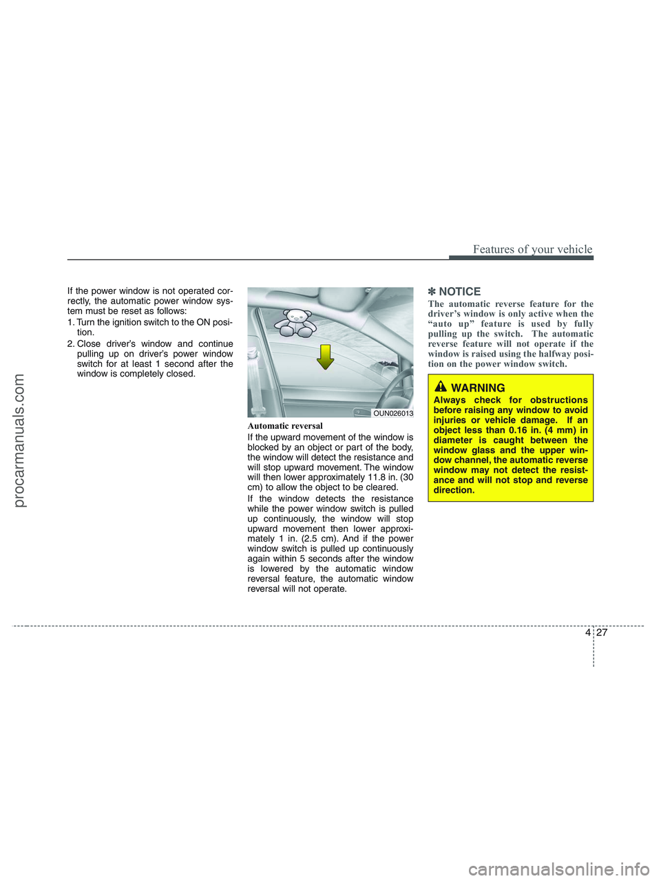 HYUNDAI VERACRUZ 2010  Owners Manual 427
Features of your vehicle
If the power window is not operated cor-
rectly, the automatic power window sys-
tem must be reset as follows:
1. Turn the ignition switch to the ON posi-
tion.
2. Close d