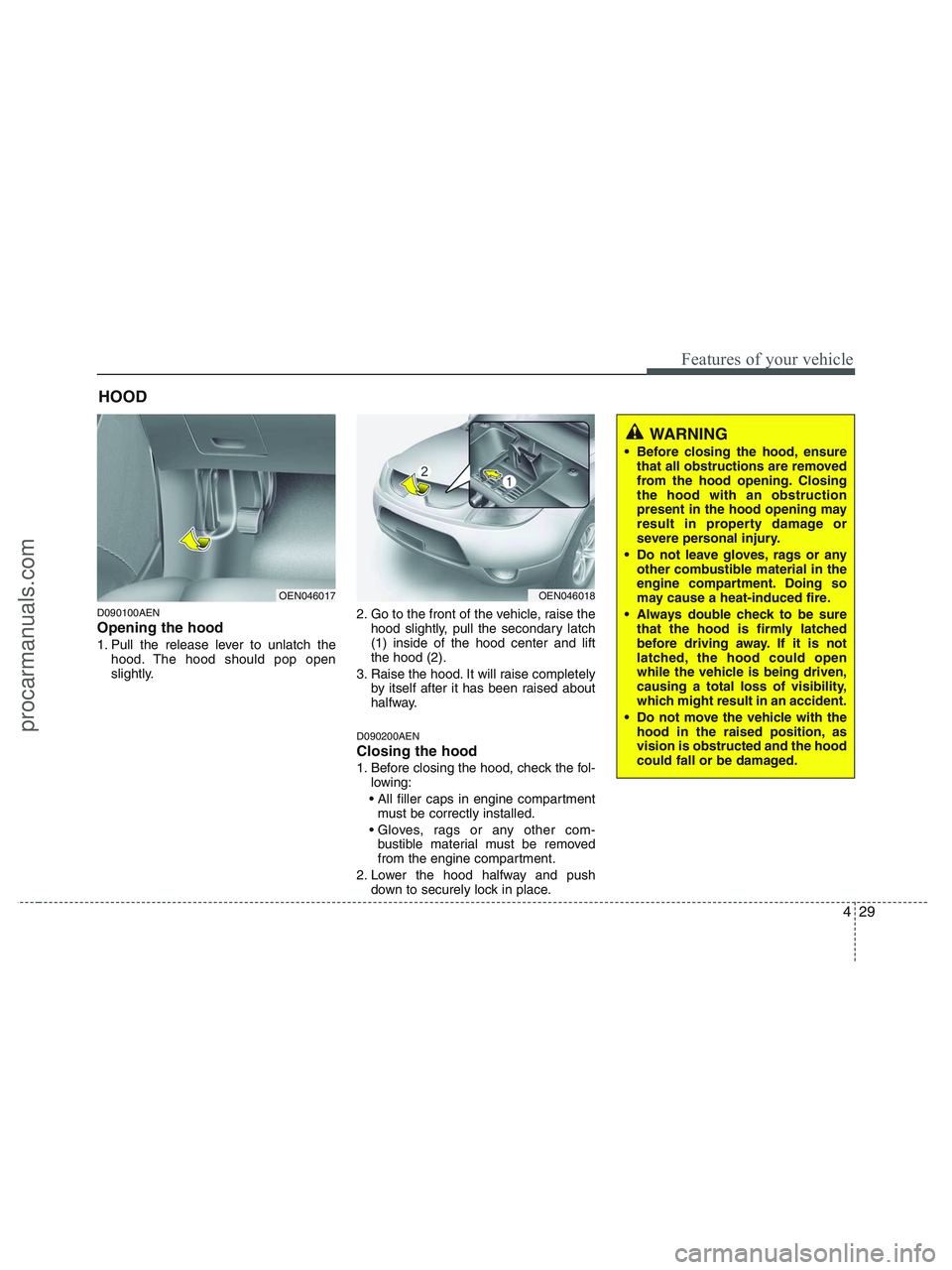 HYUNDAI VERACRUZ 2010  Owners Manual 429
Features of your vehicle
D090100AEN
Opening the hood 
1. Pull the release lever to unlatch the
hood. The hood should pop open
slightly.2. Go to the front of the vehicle, raise the
hood slightly, p