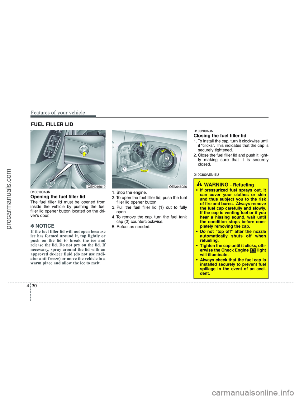 HYUNDAI VERACRUZ 2010  Owners Manual Features of your vehicle
30 4
D100100AUN
Opening the fuel filler lid
The fuel filler lid must be opened from
inside the vehicle by pushing the fuel
filler lid opener button located on the dri-
ver’s
