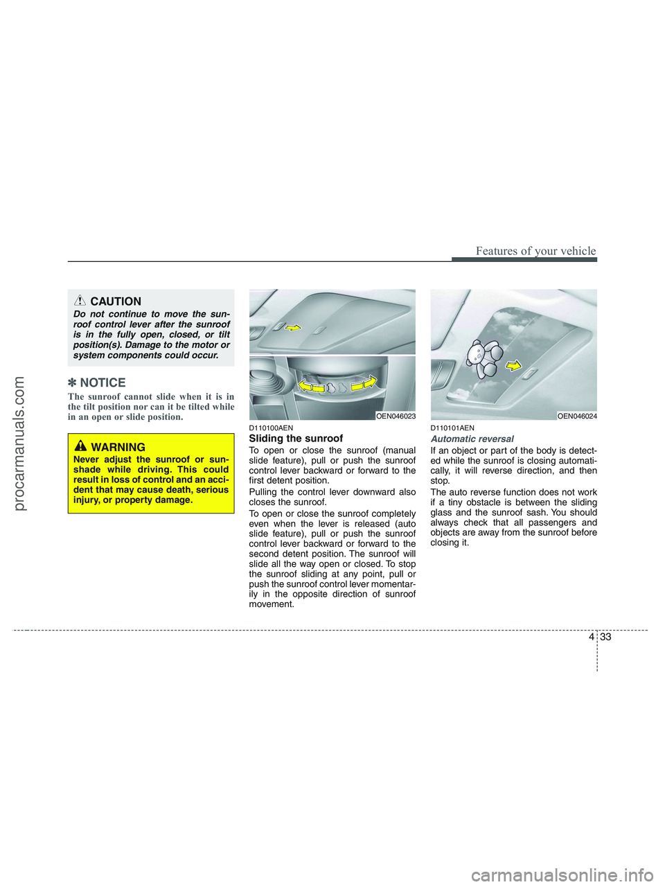 HYUNDAI VERACRUZ 2010  Owners Manual 433
Features of your vehicle
✽ ✽
NOTICE
The sunroof cannot slide when it is in
the tilt position nor can it be tilted while
in an open or slide position. 
D110100AEN
Sliding the sunroof 
To open o