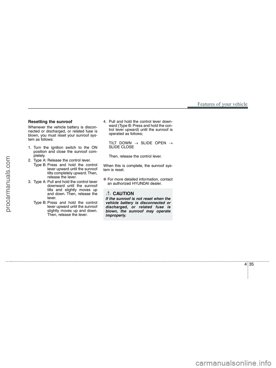 HYUNDAI VERACRUZ 2010  Owners Manual 435
Features of your vehicle
Resetting the sunroof
Whenever the vehicle battery is discon-
nected or discharged, or related fuse is
blown, you must reset your sunroof sys-
tem as follows:
1. Turn the 