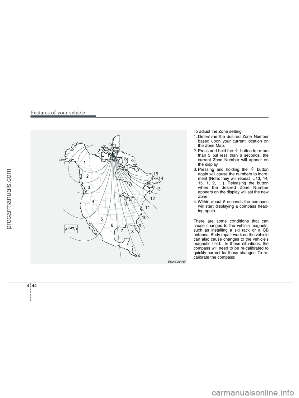 HYUNDAI VERACRUZ 2010 Owners Manual Features of your vehicle
44 4
To adjust the Zone setting:
1. Determine the desired Zone Number
based upon your current location on
the Zone Map.
2. Press and hold the button for more
than 3 but less HYUNDAI VERACRUZ 2010 Owners Manual Features of your vehicle
44 4
To adjust the Zone setting:
1. Determine the desired Zone Number
based upon your current location on
the Zone Map.
2. Press and hold the button for more
than 3 but less