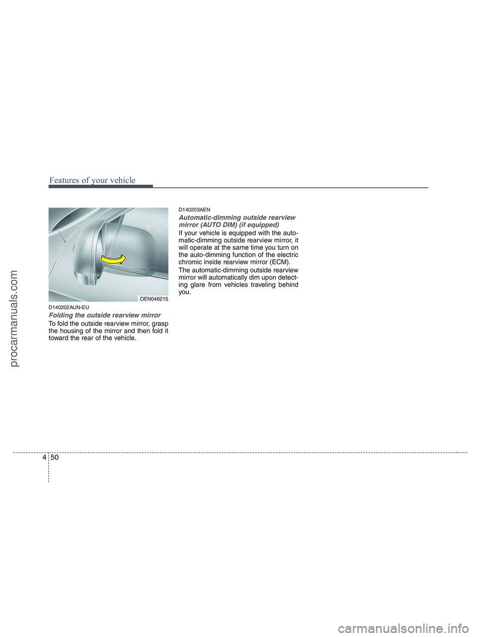 HYUNDAI VERACRUZ 2010 Owners Manual Features of your vehicle
50 4
D140202AUN-EU
Folding the outside rearview mirror
To fold the outside rearview mirror, grasp
the housing of the mirror and then fold it
toward the rear of the vehicle.
D1 HYUNDAI VERACRUZ 2010 Owners Manual Features of your vehicle
50 4
D140202AUN-EU
Folding the outside rearview mirror
To fold the outside rearview mirror, grasp
the housing of the mirror and then fold it
toward the rear of the vehicle.
D1