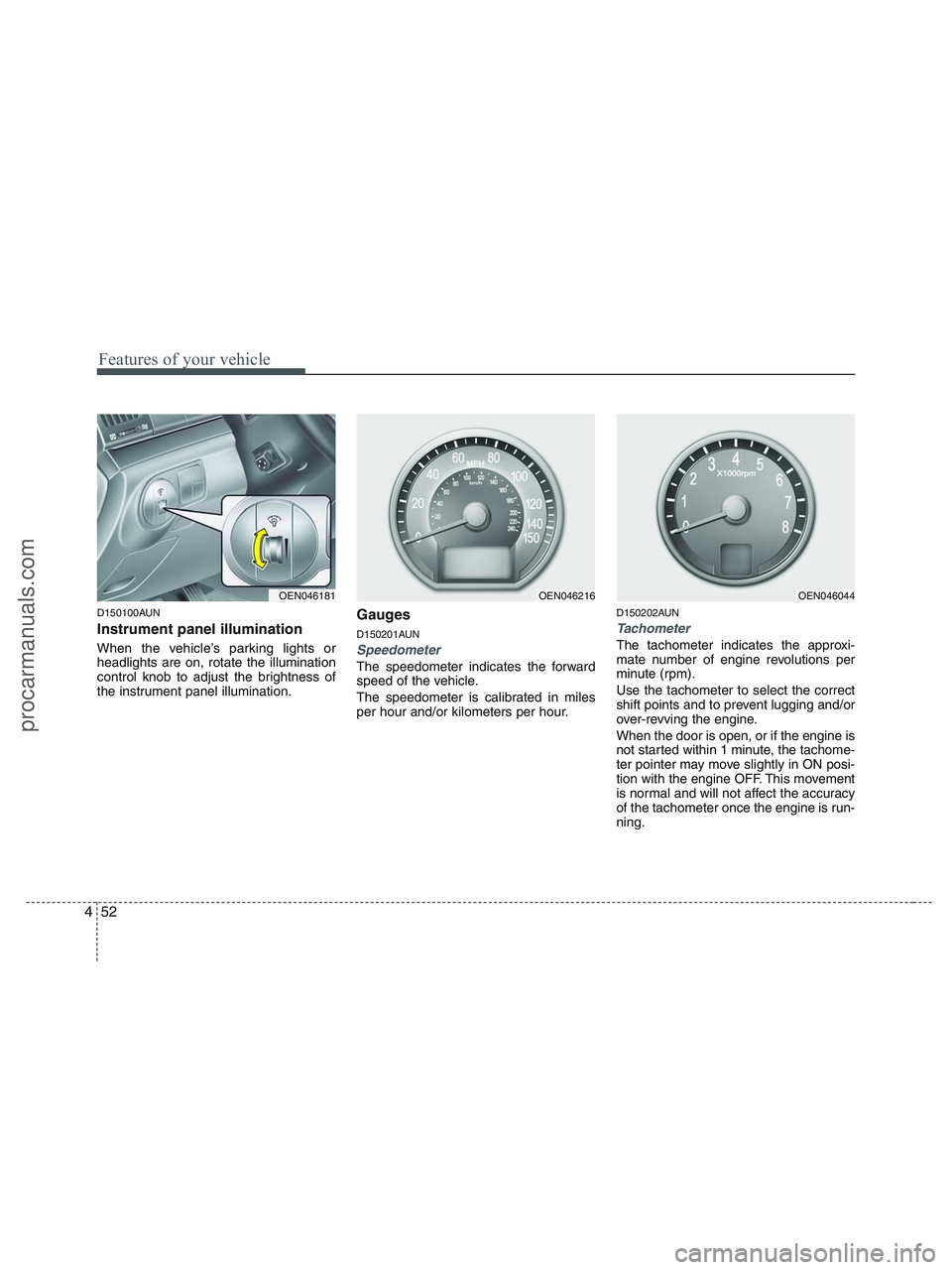 HYUNDAI VERACRUZ 2010 Owners Manual Features of your vehicle
52 4
D150100AUN
Instrument panel illumination
When the vehicle’s parking lights or
headlights are on, rotate the illumination
control knob to adjust the brightness of
the in HYUNDAI VERACRUZ 2010 Owners Manual Features of your vehicle
52 4
D150100AUN
Instrument panel illumination
When the vehicle’s parking lights or
headlights are on, rotate the illumination
control knob to adjust the brightness of
the in
