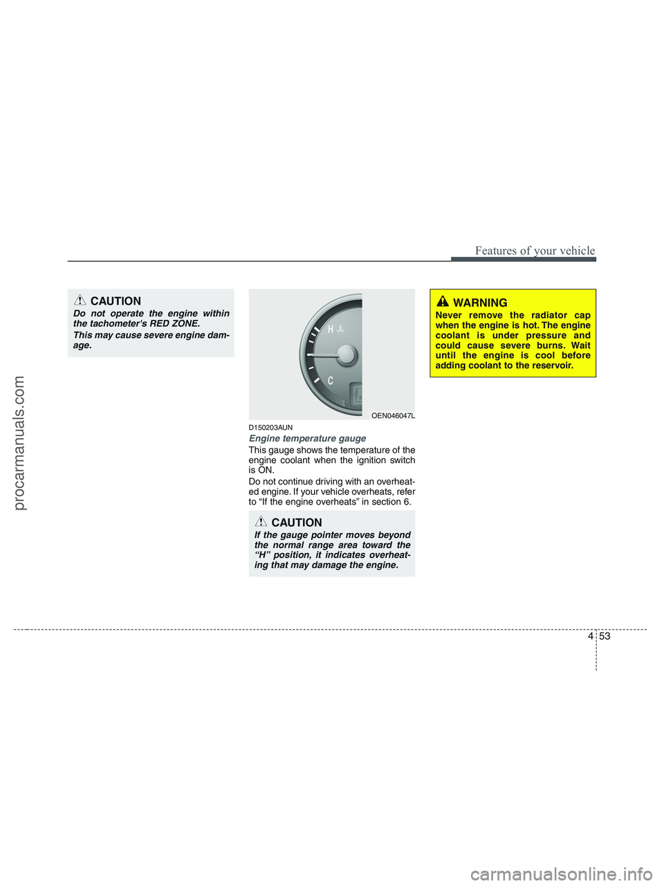 HYUNDAI VERACRUZ 2010 Owners Manual 453
Features of your vehicle
D150203AUN
Engine temperature gauge
This gauge shows the temperature of the
engine coolant when the ignition switch
is ON.
Do not continue driving with an overheat-
ed e HYUNDAI VERACRUZ 2010 Owners Manual 453
Features of your vehicle
D150203AUN
Engine temperature gauge
This gauge shows the temperature of the
engine coolant when the ignition switch
is ON.
Do not continue driving with an overheat-
ed e
