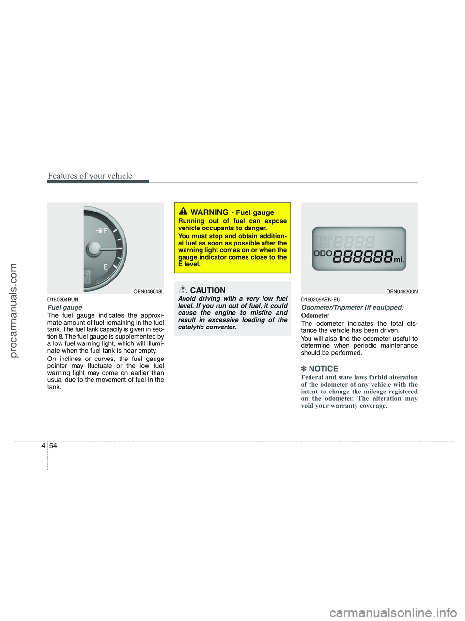 HYUNDAI VERACRUZ 2010 Owners Manual Features of your vehicle
54 4
D150204BUN
Fuel gauge
The fuel gauge indicates the approxi-
mate amount of fuel remaining in the fuel
tank.
The fuel tank capacity is given in sec-
tion 8.The fuel gauge HYUNDAI VERACRUZ 2010 Owners Manual Features of your vehicle
54 4
D150204BUN
Fuel gauge
The fuel gauge indicates the approxi-
mate amount of fuel remaining in the fuel
tank.
The fuel tank capacity is given in sec-
tion 8.The fuel gauge