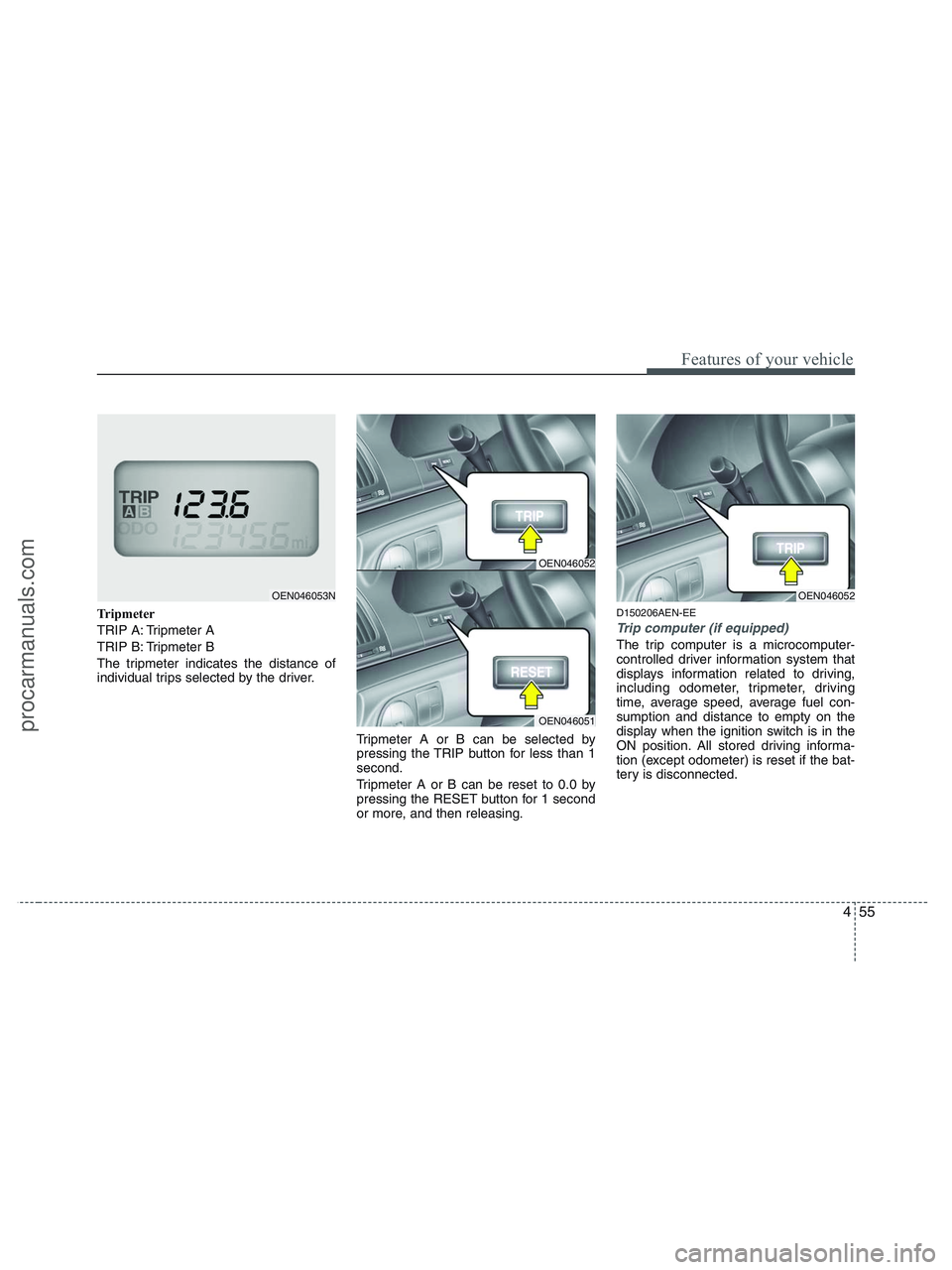 HYUNDAI VERACRUZ 2010 Owners Manual 455
Features of your vehicle
Tripmeter
TRIP A: Tripmeter A
TRIP B: Tripmeter B
The tripmeter indicates the distance of
individual trips selected by the driver.
Tripmeter A or B can be selected by
pres HYUNDAI VERACRUZ 2010 Owners Manual 455
Features of your vehicle
Tripmeter
TRIP A: Tripmeter A
TRIP B: Tripmeter B
The tripmeter indicates the distance of
individual trips selected by the driver.
Tripmeter A or B can be selected by
pres