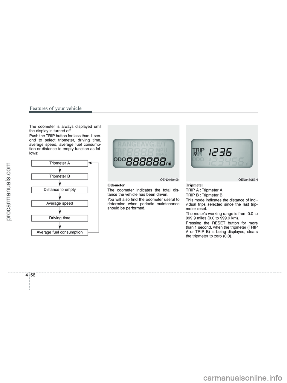 HYUNDAI VERACRUZ 2010  Owners Manual Features of your vehicle
56 4
The odometer is always displayed until
the display is turned off.
Push the TRIP button for less than 1 sec-
ond to select tripmeter, driving time,
average speed, average 