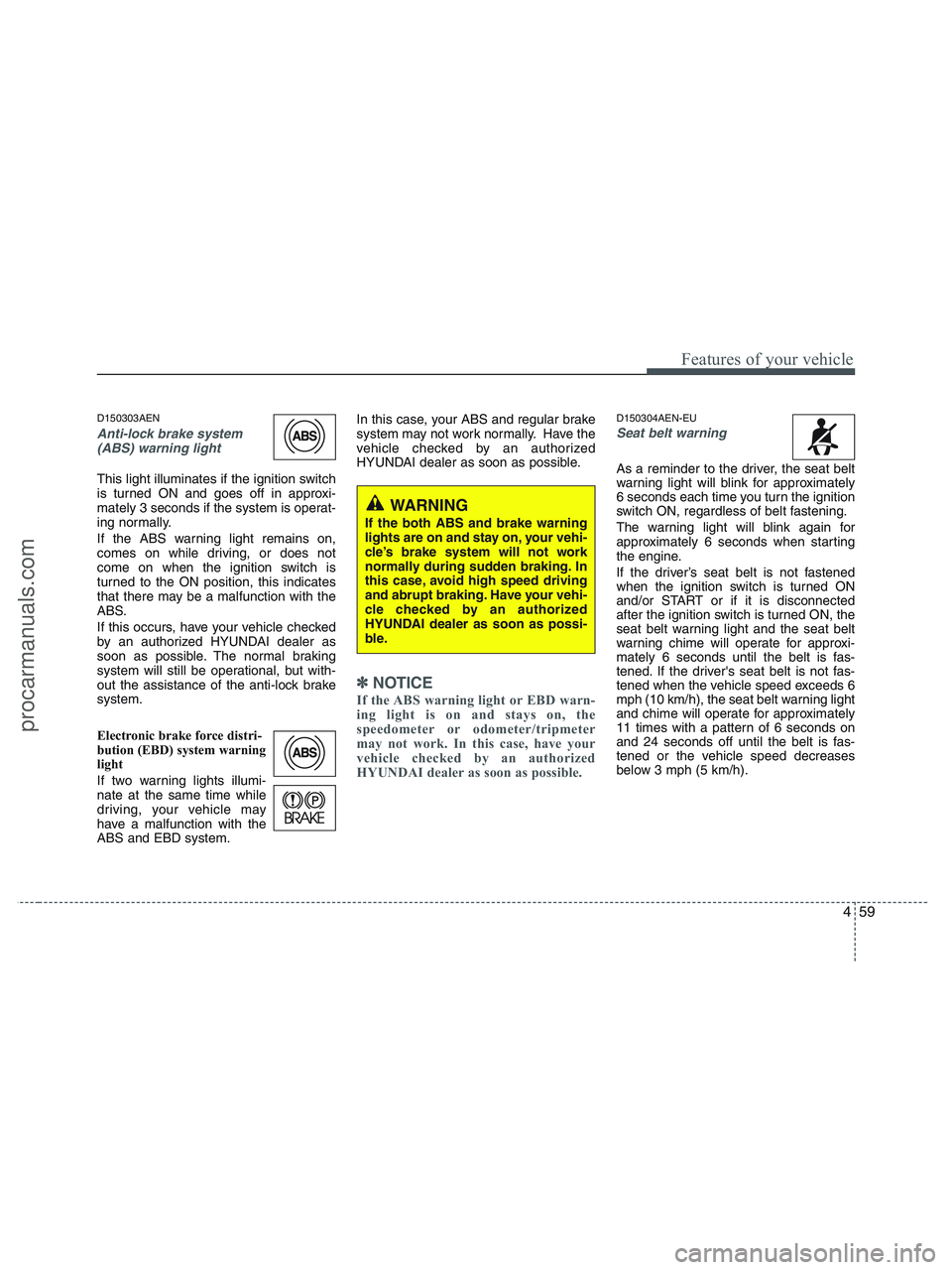 HYUNDAI VERACRUZ 2010 Owners Manual 459
Features of your vehicle
D150303AEN
Anti-lock brake system
(ABS) warning light
This light illuminates if the ignition switch
is turned ON and goes off in approxi-
mately 3 seconds if the system i HYUNDAI VERACRUZ 2010 Owners Manual 459
Features of your vehicle
D150303AEN
Anti-lock brake system
(ABS) warning light
This light illuminates if the ignition switch
is turned ON and goes off in approxi-
mately 3 seconds if the system i