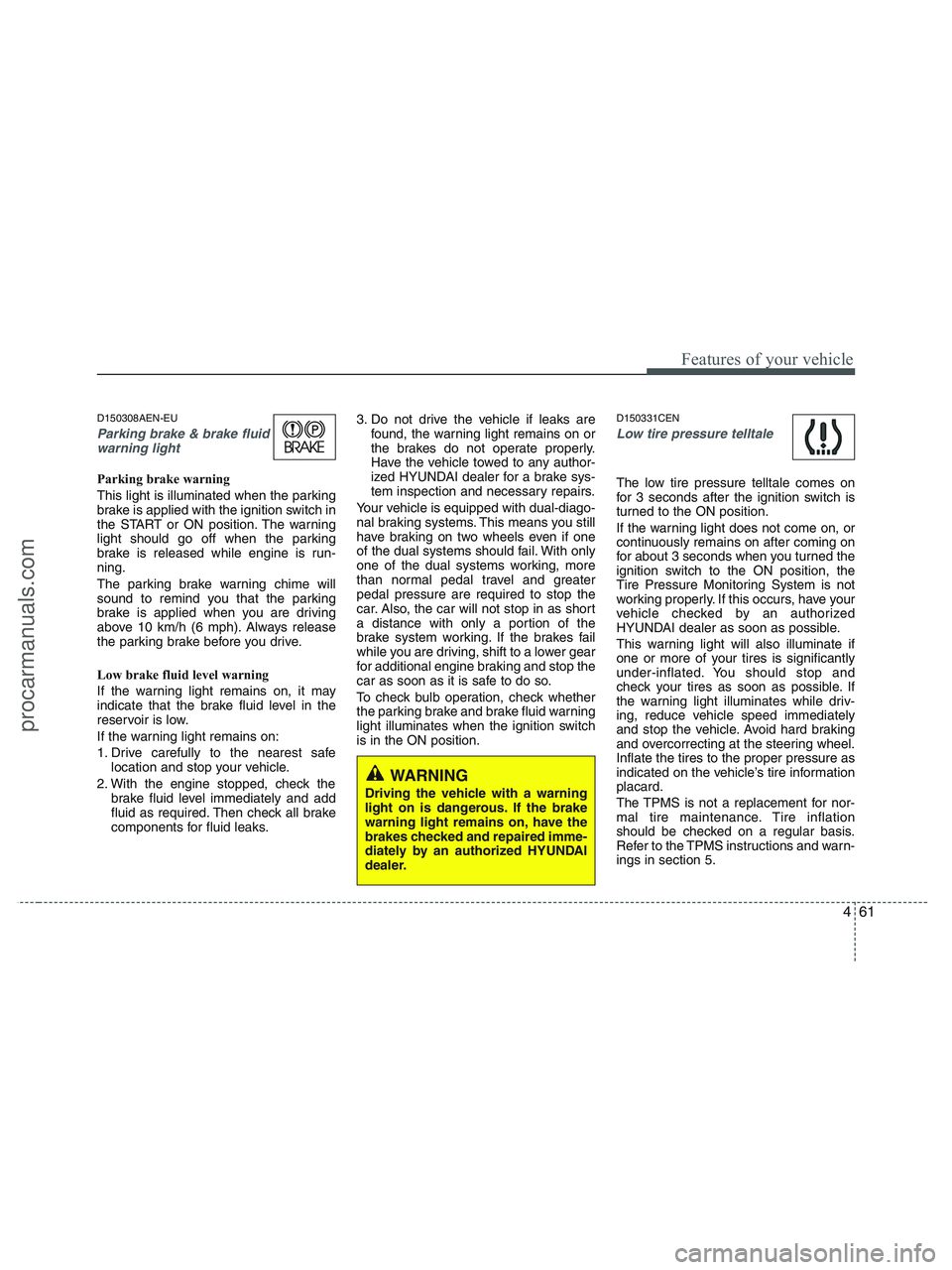 HYUNDAI VERACRUZ 2010 Owners Manual 461
Features of your vehicle
D150308AEN-EU
Parking brake & brake fluid
warning light
Parking brake warning
This light is illuminated when the parking
brake is applied with the ignition switch in
the HYUNDAI VERACRUZ 2010 Owners Manual 461
Features of your vehicle
D150308AEN-EU
Parking brake & brake fluid
warning light
Parking brake warning
This light is illuminated when the parking
brake is applied with the ignition switch in
the