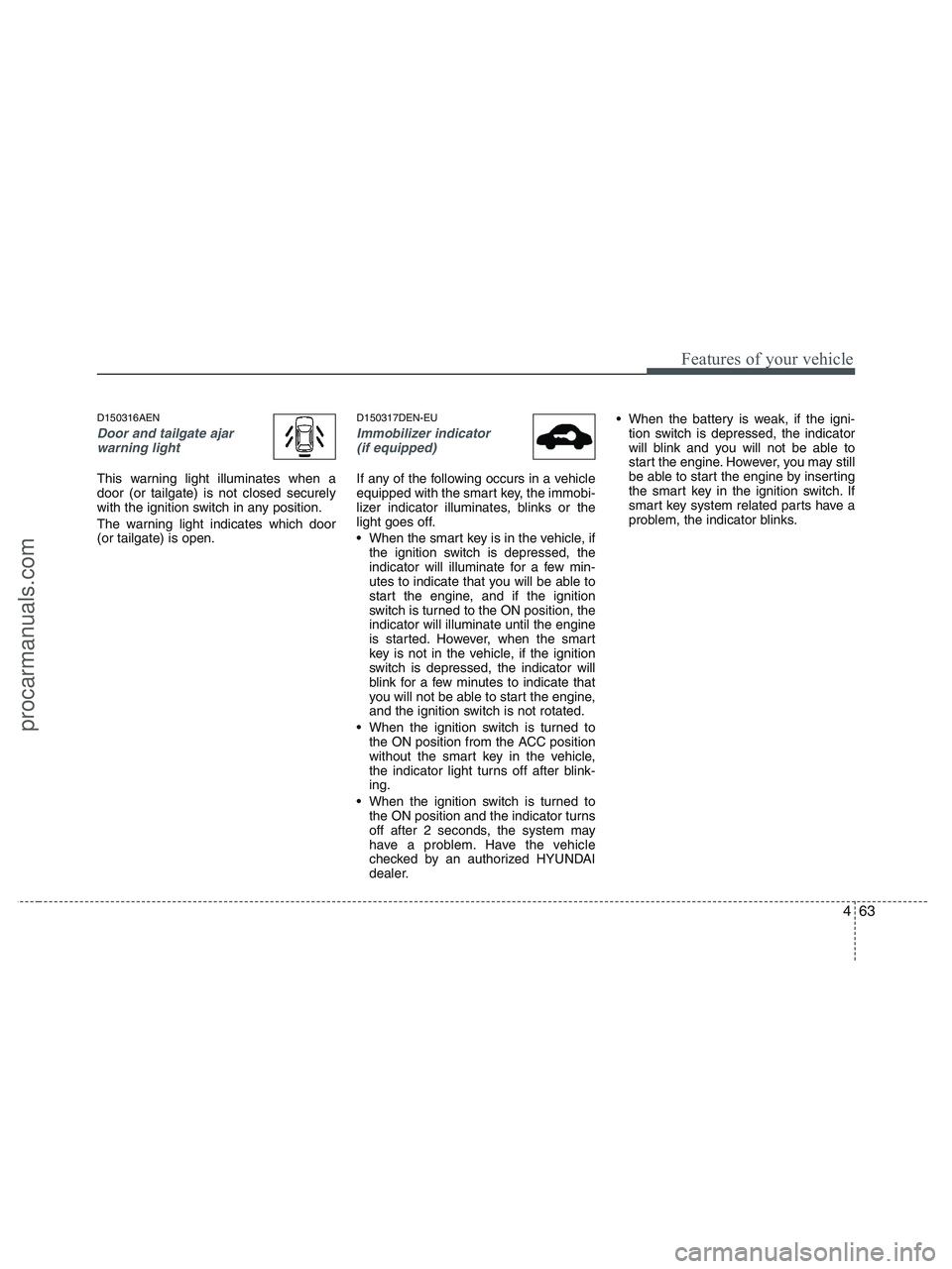 HYUNDAI VERACRUZ 2010 Owners Manual 463
Features of your vehicle
D150316AEN
Door and tailgate ajar
warning light
This warning light illuminates when a
door (or tailgate) is not closed securely
with the ignition switch in any position.
T HYUNDAI VERACRUZ 2010 Owners Manual 463
Features of your vehicle
D150316AEN
Door and tailgate ajar
warning light
This warning light illuminates when a
door (or tailgate) is not closed securely
with the ignition switch in any position.
T