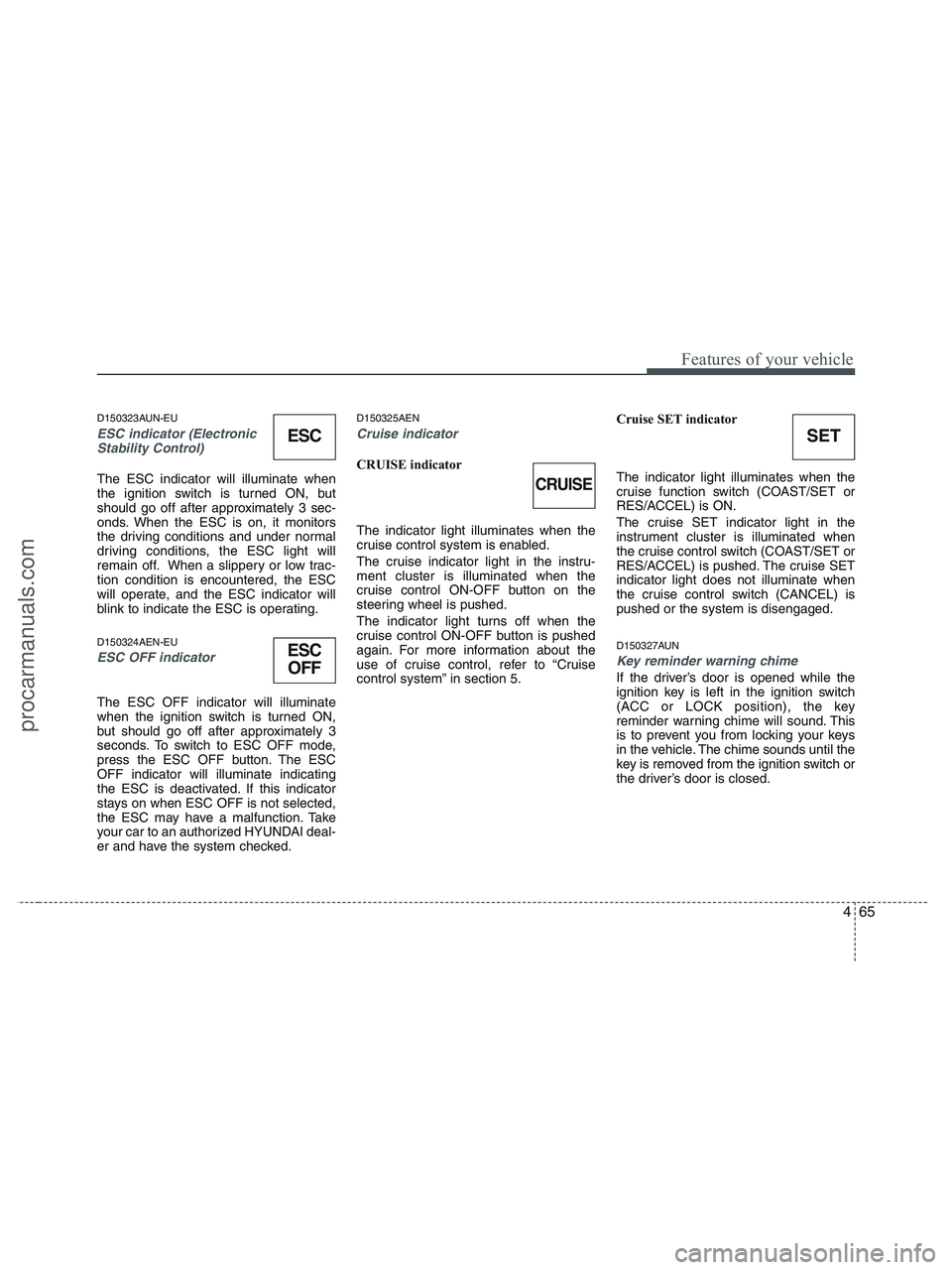 HYUNDAI VERACRUZ 2010 Owners Manual 465
Features of your vehicle
D150323AUN-EU
ESC indicator (Electronic
Stability Control)
The ESC indicator will illuminate when
the ignition switch is turned ON, but
should go off after approximately HYUNDAI VERACRUZ 2010 Owners Manual 465
Features of your vehicle
D150323AUN-EU
ESC indicator (Electronic
Stability Control)
The ESC indicator will illuminate when
the ignition switch is turned ON, but
should go off after approximately