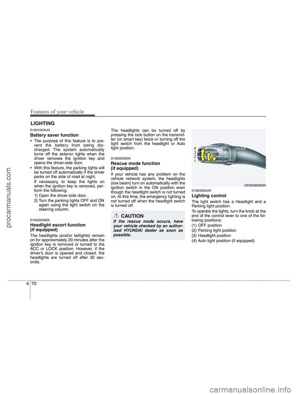 HYUNDAI VERACRUZ 2010 Owners Manual Features of your vehicle
70 4
D190100AUN
Battery saver function
The purpose of this feature is to pre-
vent the battery from being dis-
charged. The system automatically
turns off the exterior lig HYUNDAI VERACRUZ 2010 Owners Manual Features of your vehicle
70 4
D190100AUN
Battery saver function
The purpose of this feature is to pre-
vent the battery from being dis-
charged. The system automatically
turns off the exterior lig