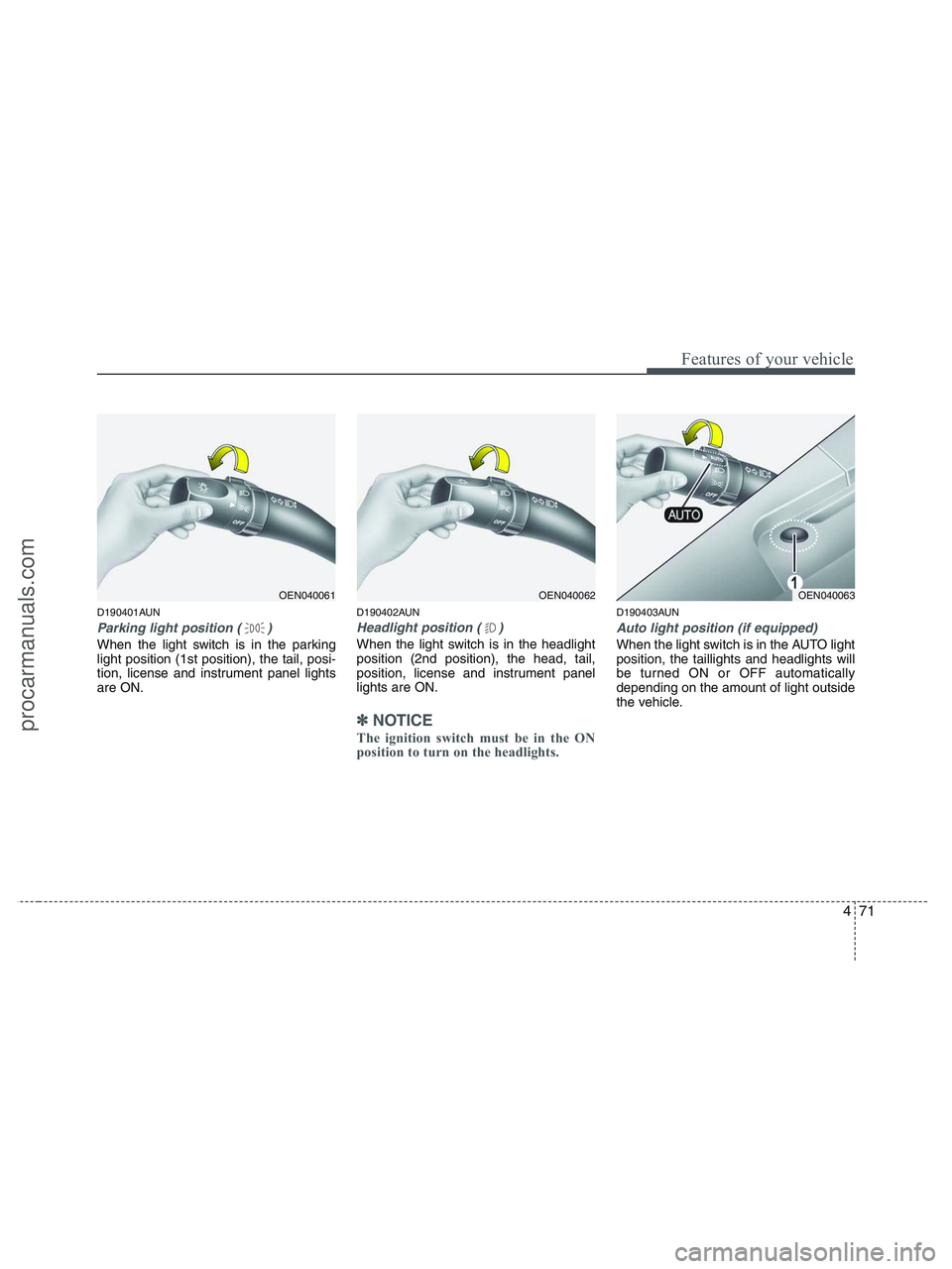 HYUNDAI VERACRUZ 2010 Owners Manual 471
Features of your vehicle
D190401AUN
Parking light position ( )
When the light switch is in the parking
light position (1st position), the tail, posi-
tion, license and instrument panel lights
are HYUNDAI VERACRUZ 2010 Owners Manual 471
Features of your vehicle
D190401AUN
Parking light position ( )
When the light switch is in the parking
light position (1st position), the tail, posi-
tion, license and instrument panel lights
are